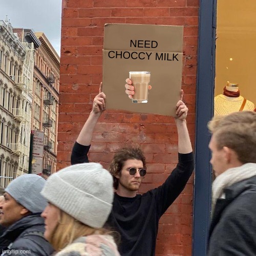 CHOCCY MILK | NEED CHOCCY MILK | image tagged in memes,guy holding cardboard sign | made w/ Imgflip meme maker