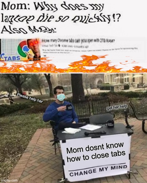 Please help her; get her help; Mom dosnt know how to close tabs | image tagged in memes,change my mind | made w/ Imgflip meme maker