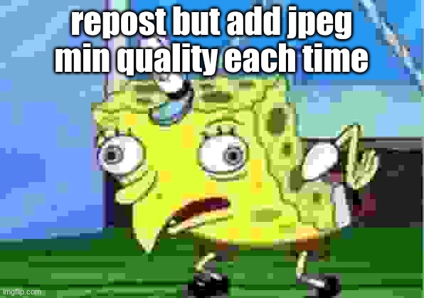 Mocking Spongebob Meme | repost but add jpeg min quality each time | image tagged in memes,mocking spongebob | made w/ Imgflip meme maker