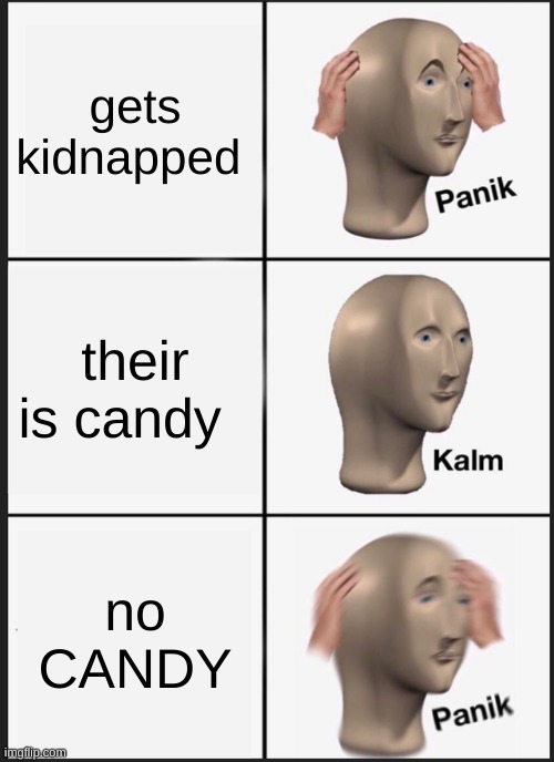 Panik Kalm Panik | gets kidnapped; their is candy; no CANDY | image tagged in memes,panik kalm panik | made w/ Imgflip meme maker