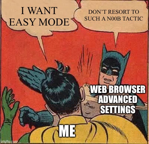 Batman Slapping Robin | I WANT EASY MODE; DON’T RESORT TO SUCH A N00B TACTIC; WEB BROWSER
ADVANCED SETTINGS; ME | image tagged in memes,batman slapping robin,memes | made w/ Imgflip meme maker