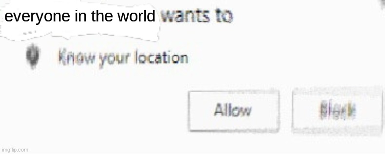 X wants to know your location | everyone in the world | image tagged in x wants to know your location | made w/ Imgflip meme maker