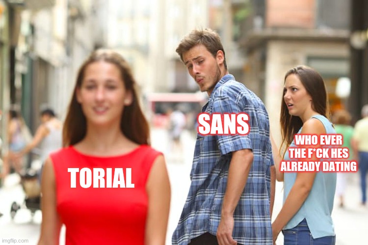 Distracted Boyfriend | SANS; WHO EVER THE F*CK HES ALREADY DATING; TORIAL | image tagged in memes,distracted boyfriend | made w/ Imgflip meme maker