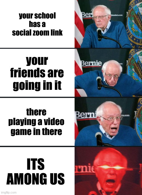 BRUH WHAT!!! | your school has a social zoom link; your friends are going in it; there playing a video game in there; ITS AMONG US | image tagged in bernie sanders reaction nuked,among us,school | made w/ Imgflip meme maker