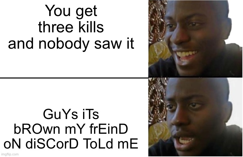 Disappointed Black Guy | You get three kills and nobody saw it; GuYs iTs bROwn mY frEinD oN diSCorD ToLd mE | image tagged in disappointed black guy | made w/ Imgflip meme maker