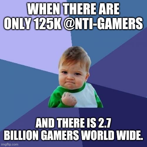 Beat that, r/banvideogames | WHEN THERE ARE ONLY 125K @NTI-GAMERS; AND THERE IS 2.7 BILLION GAMERS WORLD WIDE. | image tagged in memes,success kid | made w/ Imgflip meme maker