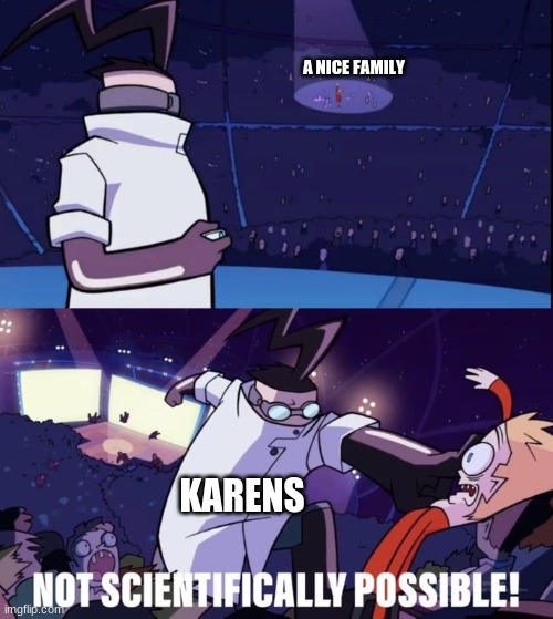 Not Scientifically Possible | A NICE FAMILY KARENS | image tagged in not scientifically possible | made w/ Imgflip meme maker