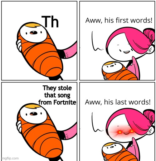 Aww, His Last Words | Th; They stole that song from Fortnite | image tagged in aww his last words,memes,funny memes | made w/ Imgflip meme maker