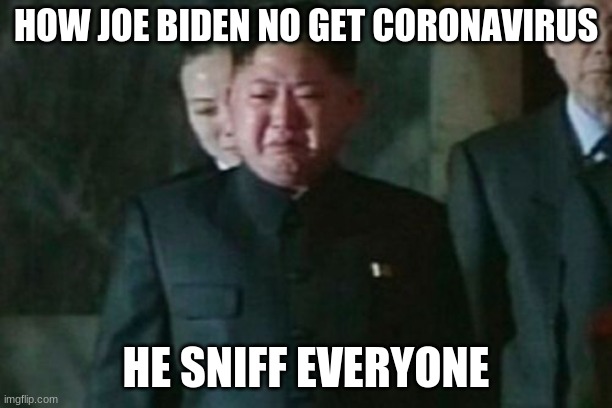 Kim Jong Un Sad Meme | HOW JOE BIDEN NO GET CORONAVIRUS; HE SNIFF EVERYONE | image tagged in memes,kim jong un sad | made w/ Imgflip meme maker
