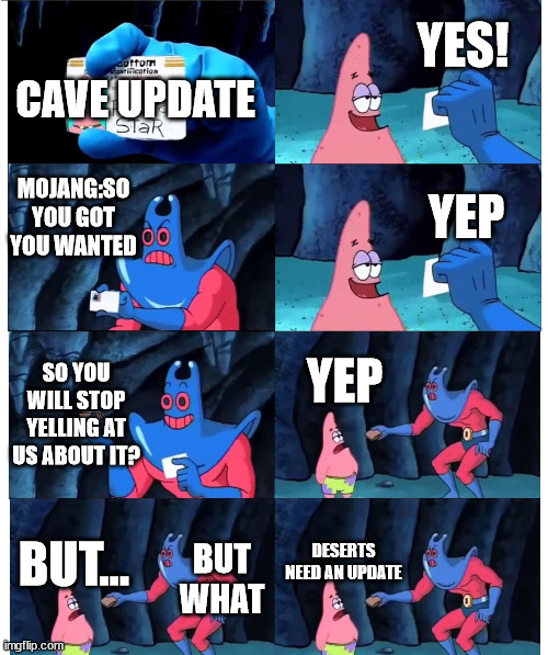 patrick not my wallet | YES! CAVE UPDATE; MOJANG:SO YOU GOT YOU WANTED; YEP; SO YOU WILL STOP YELLING AT US ABOUT IT? YEP; BUT WHAT; DESERTS NEED AN UPDATE; BUT... | image tagged in patrick not my wallet | made w/ Imgflip meme maker