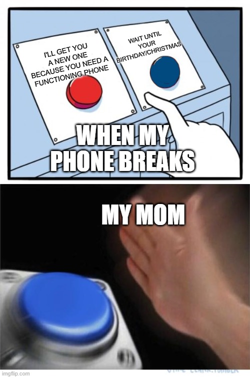 two buttons 1 blue | WAIT UNTIL YOUR BIRTHDAY/CHRISTMAS; I'LL GET YOU A NEW ONE BECAUSE YOU NEED A FUNCTIONING PHONE; WHEN MY PHONE BREAKS; MY MOM | image tagged in two buttons 1 blue | made w/ Imgflip meme maker
