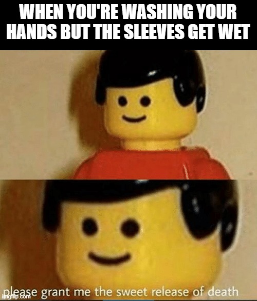 Sweet Release | WHEN YOU'RE WASHING YOUR HANDS BUT THE SLEEVES GET WET | image tagged in sweet release | made w/ Imgflip meme maker