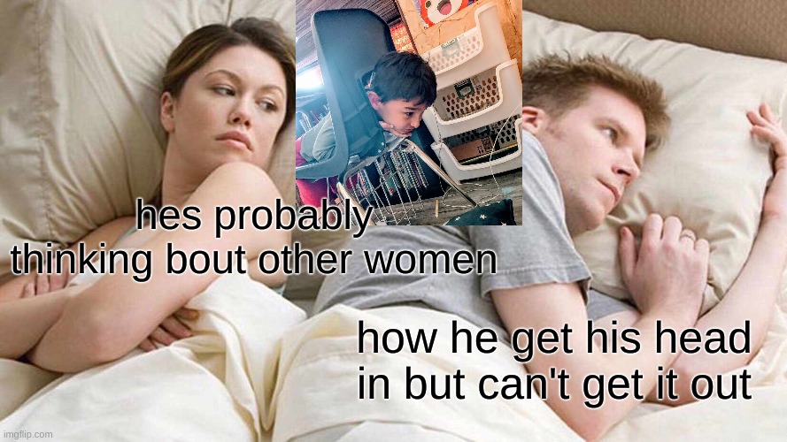 I Bet He's Thinking About Other Women Meme | hes probably thinking bout other women; how he get his head in but can't get it out | image tagged in memes,i bet he's thinking about other women | made w/ Imgflip meme maker