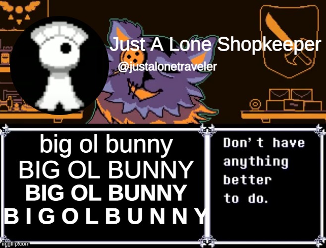 BIG OL BUNNY | big ol bunny
BIG OL BUNNY; BIG OL BUNNY
B I G O L B U N N Y | made w/ Imgflip meme maker