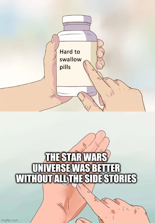 smh | THE STAR WARS UNIVERSE WAS BETTER WITHOUT ALL THE SIDE STORIES | image tagged in memes,hard to swallow pills,star wars | made w/ Imgflip meme maker