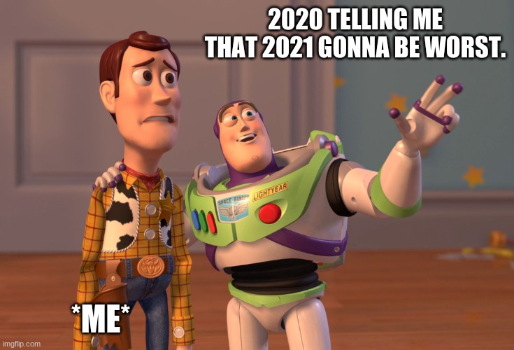 X, X Everywhere Meme | 2020 TELLING ME THAT 2021 GONNA BE WORST. *ME* | image tagged in memes | made w/ Imgflip meme maker
