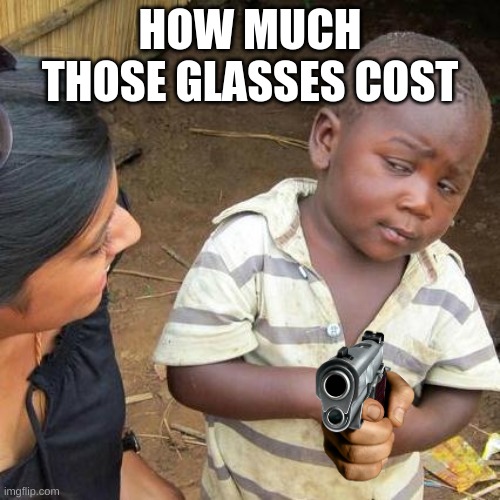 Third World Skeptical Kid Meme | HOW MUCH THOSE GLASSES COST | image tagged in memes,third world skeptical kid | made w/ Imgflip meme maker