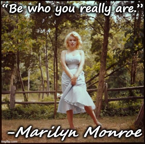 Be who you really are. | “Be who you really are.”; -Marilyn Monroe | image tagged in marilyn monroe,good advice,advice,words of wisdom,wisdom,life lessons | made w/ Imgflip meme maker
