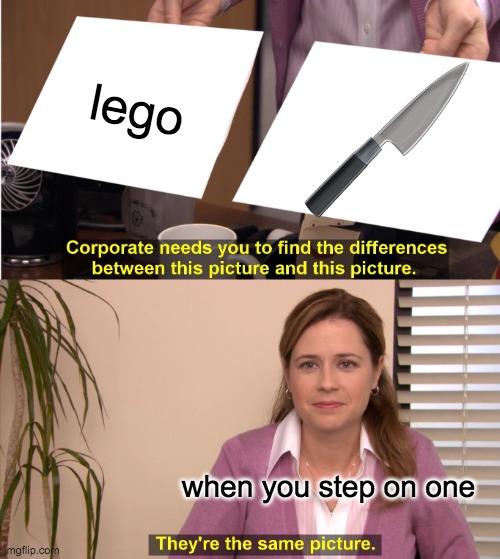 They're The Same Picture | lego; when you step on one | image tagged in memes,they're the same picture | made w/ Imgflip meme maker