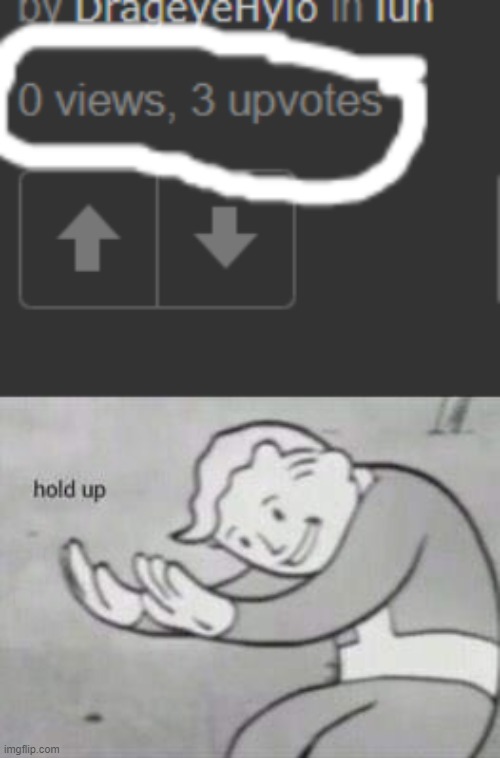 0 views 3 upvotes | image tagged in fallout hold up | made w/ Imgflip meme maker