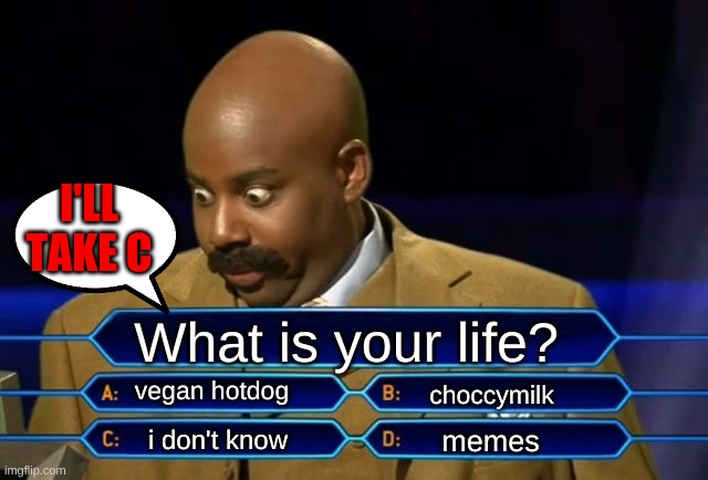 i do not even know why i made this | I'LL TAKE C; What is your life? vegan hotdog; choccymilk; memes; i don't know | image tagged in who wants to be a millionaire | made w/ Imgflip meme maker