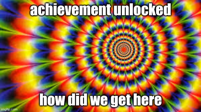 tie dye moving backround | achievement unlocked; how did we get here | image tagged in tie dye moving backround | made w/ Imgflip meme maker
