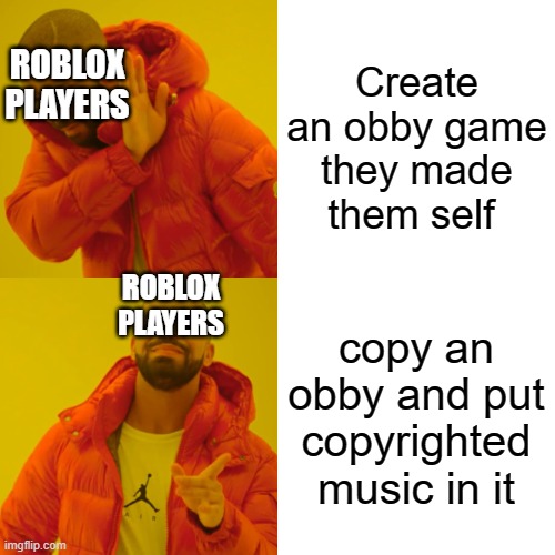 This is why I don't play much obbies. | Create an obby game they made them self; ROBLOX PLAYERS; ROBLOX PLAYERS; copy an obby and put copyrighted music in it | image tagged in memes,drake hotline bling,roblox meme,funny | made w/ Imgflip meme maker