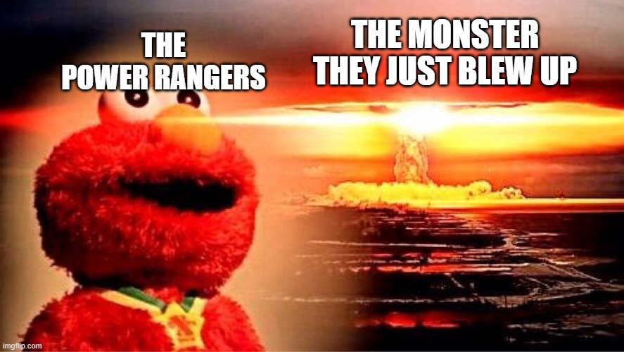 lmao | THE MONSTER THEY JUST BLEW UP; THE POWER RANGERS | image tagged in elmo nuclear explosion,explosion,power rangers | made w/ Imgflip meme maker