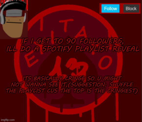 Eyitayo13's temporary announcement template | IF I GET TO 90 FOLLOWERS, ILL DO A SPOTIFY PLAYLIST REVEAL; ITS BASICALLY CRINGE SO U MIGHT NOT WANNA SEE IT,(SUGGESTION: SHUFFLE THE PLAYLIST CUS THE TOP IS THE CRINGIEST) | image tagged in eyitayo13's temporary announcement template | made w/ Imgflip meme maker