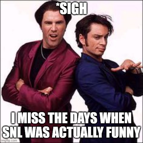 *SIGH I MISS THE DAYS WHEN SNL WAS ACTUALLY FUNNY | made w/ Imgflip meme maker