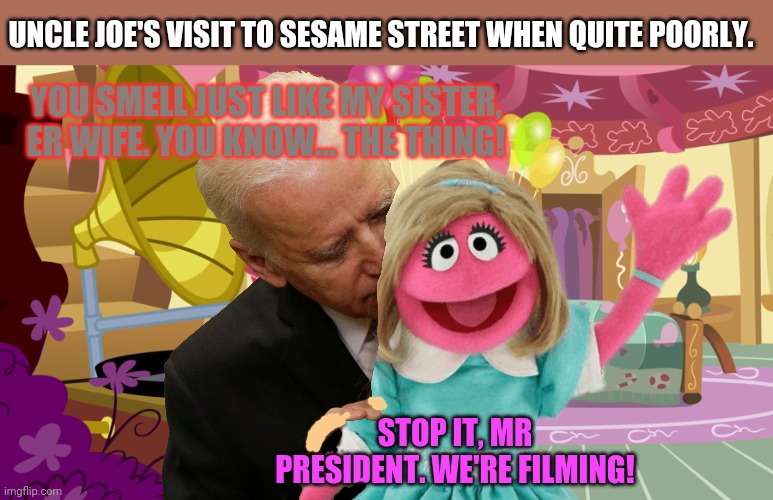 For some reason they'll still run the episode... | UNCLE JOE'S VISIT TO SESAME STREET WHEN QUITE POORLY. YOU SMELL JUST LIKE MY SISTER, ER WIFE. YOU KNOW... THE THING! STOP IT, MR PRESIDENT. WE'RE FILMING! | image tagged in sesame street,creepy uncle joe,hashtag me too,very special episode | made w/ Imgflip meme maker