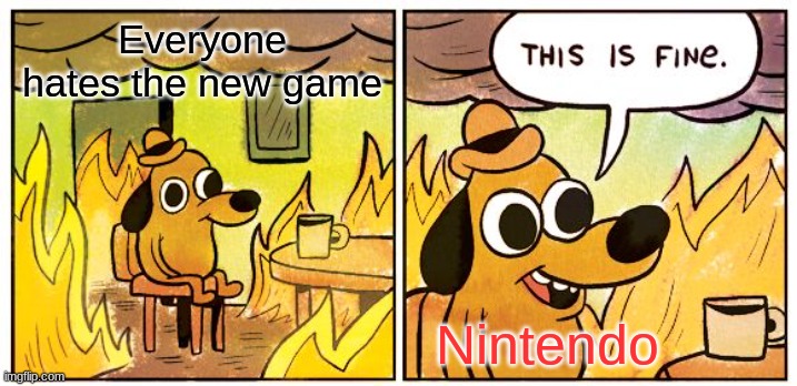 This Is Fine Meme | Everyone hates the new game; Nintendo | image tagged in memes,this is fine | made w/ Imgflip meme maker