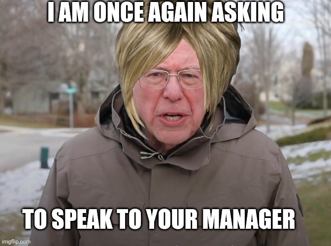 Bernie Sanders Once Again Asking | I AM ONCE AGAIN ASKING TO SPEAK TO YOUR MANAGER | image tagged in bernie sanders once again asking | made w/ Imgflip meme maker
