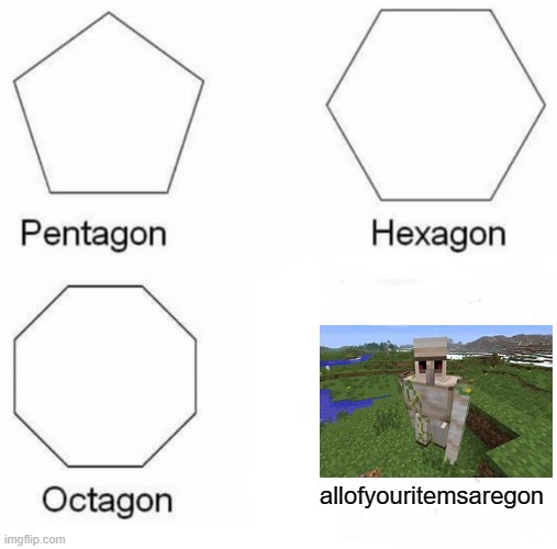 Pentagon Hexagon Octagon | allofyouritemsaregon | image tagged in memes,pentagon hexagon octagon | made w/ Imgflip meme maker