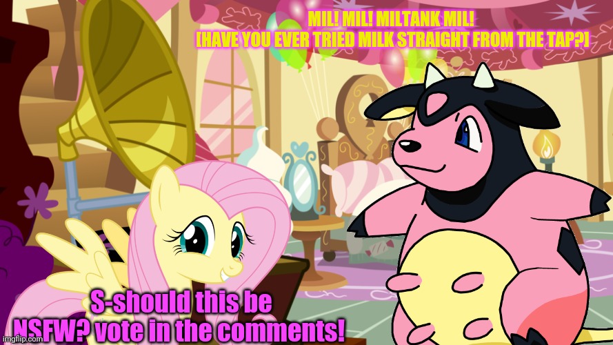 Worst new crossover meme | MIL! MIL! MILTANK MIL! 
[HAVE YOU EVER TRIED MILK STRAIGHT FROM THE TAP?]; S-should this be NSFW? vote in the comments! | image tagged in pokemon,miltank,got milk,fluttershy,mlp,crossover | made w/ Imgflip meme maker