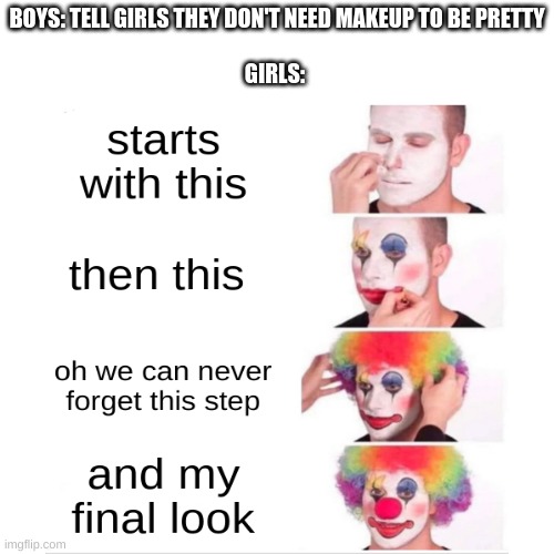 you don't need makeup to be pretty girls | BOYS: TELL GIRLS THEY DON'T NEED MAKEUP TO BE PRETTY
 
GIRLS: | image tagged in makeup | made w/ Imgflip meme maker