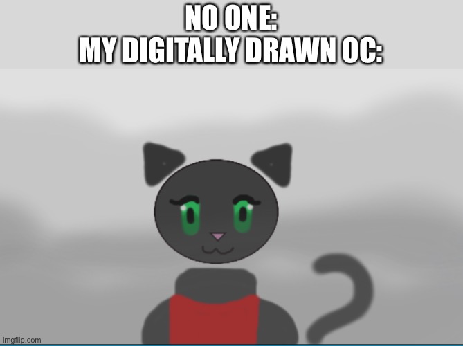 NO ONE:
MY DIGITALLY DRAWN OC: | made w/ Imgflip meme maker