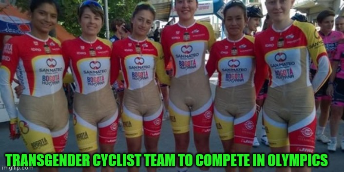 Transgender olympics | TRANSGENDER CYCLIST TEAM TO COMPETE IN OLYMPICS | image tagged in transgender,olympics | made w/ Imgflip meme maker