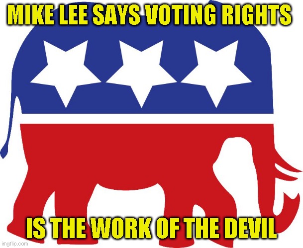 More people voting = Satan according to a party that has no plans to help their citizens | MIKE LEE SAYS VOTING RIGHTS; IS THE WORK OF THE DEVIL | image tagged in gop elephant | made w/ Imgflip meme maker