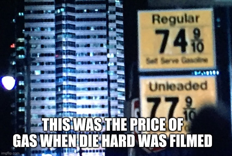 THIS WAS THE PRICE OF GAS WHEN DIE HARD WAS FILMED | image tagged in funny memes | made w/ Imgflip meme maker