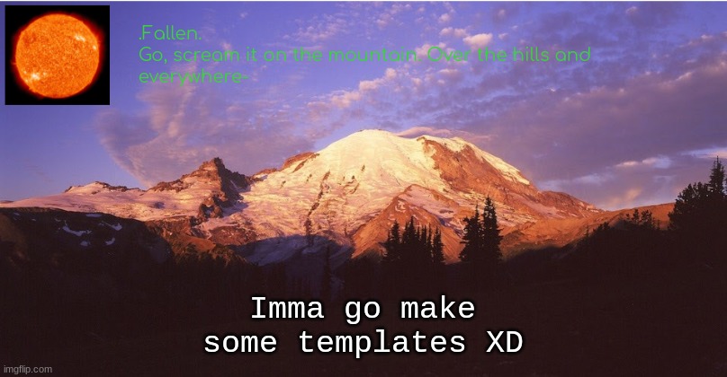 *idle* | Imma go make some templates XD | image tagged in fallen's mountain temp | made w/ Imgflip meme maker