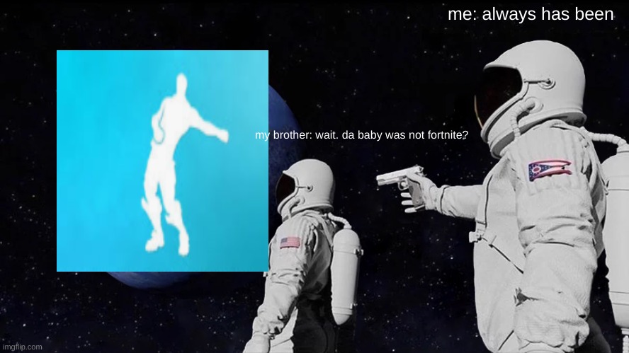 Always Has Been Meme | me: always has been; my brother: wait. da baby was not fortnite? | image tagged in memes,always has been | made w/ Imgflip meme maker