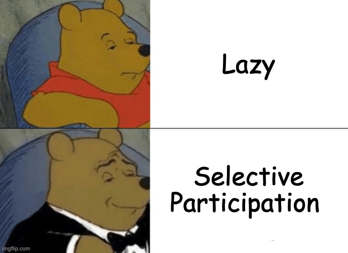 Lazy Is a strong word.. | Lazy; Selective Participation | image tagged in memes,tuxedo winnie the pooh | made w/ Imgflip meme maker
