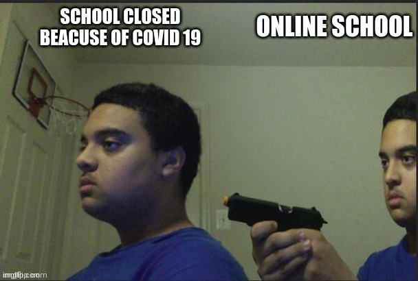 covid19 made school even warse | ONLINE SCHOOL; SCHOOL CLOSED BEACUSE OF COVID 19 | image tagged in covid19,school sucks,online school,school closed | made w/ Imgflip meme maker