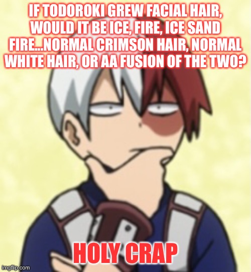 My head hurts | IF TODOROKI GREW FACIAL HAIR, WOULD IT BE ICE, FIRE, ICE SAND FIRE...NORMAL CRIMSON HAIR, NORMAL WHITE HAIR, OR AA FUSION OF THE TWO? HOLY CRAP | image tagged in silent thinking | made w/ Imgflip meme maker