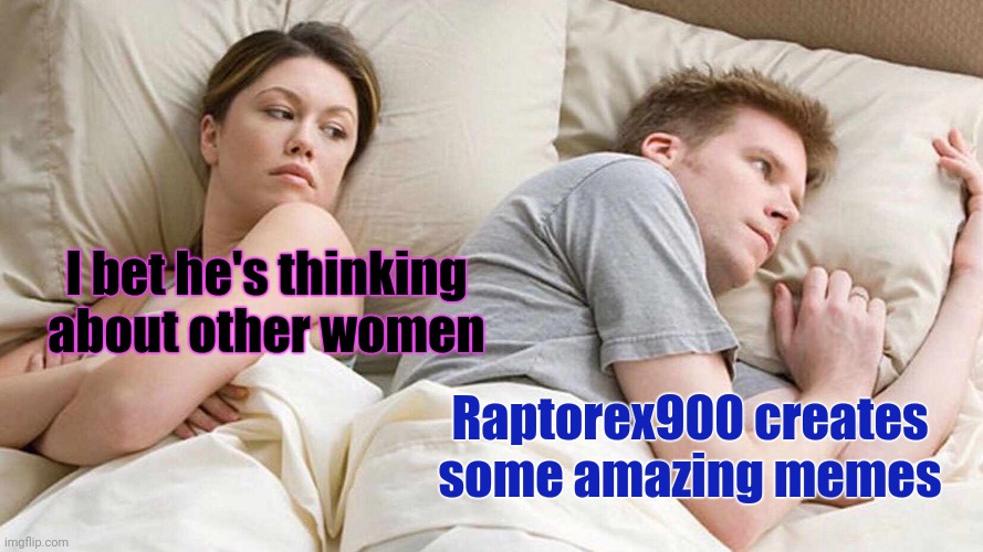 I Bet He's Thinking About Other Women Meme | I bet he's thinking about other women Raptorex900 creates some amazing memes | image tagged in memes,i bet he's thinking about other women | made w/ Imgflip meme maker