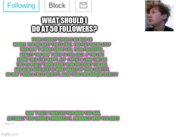 answer me please | WHAT SHOULD I DO AT 50 FOLLOWERS? | image tagged in noobpanda s announcment template | made w/ Imgflip meme maker