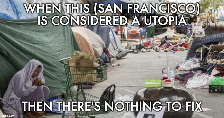 3rd world country? Nope San Francisco | WHEN THIS (SAN FRANCISCO) IS CONSIDERED A UTOPIA THEN THERE'S NOTHING TO FIX | image tagged in 3rd world country nope san francisco | made w/ Imgflip meme maker