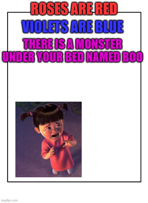 Blank Template | VIOLETS ARE BLUE; ROSES ARE RED; THERE IS A MONSTER UNDER YOUR BED NAMED BOO | image tagged in blank template | made w/ Imgflip meme maker