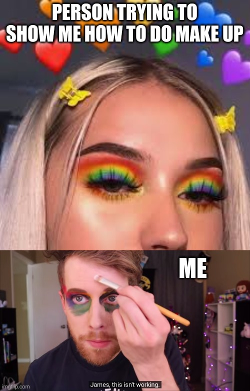 Big Oof | PERSON TRYING TO SHOW ME HOW TO DO MAKE UP; ME | image tagged in memes | made w/ Imgflip meme maker